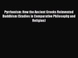 Read Pyrrhonism: How the Ancient Greeks Reinvented Buddhism (Studies in Comparative Philosophy
