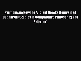 Read Pyrrhonism: How the Ancient Greeks Reinvented Buddhism (Studies in Comparative Philosophy
