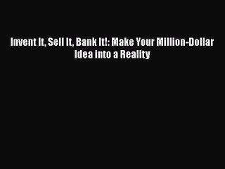 Download Invent It Sell It Bank It!: Make Your Million-Dollar Idea into a Reality Free Books