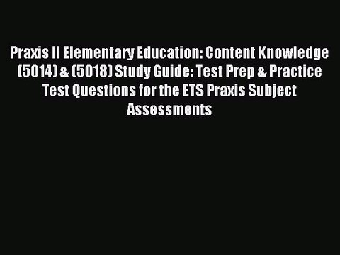 Read Praxis II Elementary Education: Content Knowledge (5014) & (5018) Study Guide: Test Prep