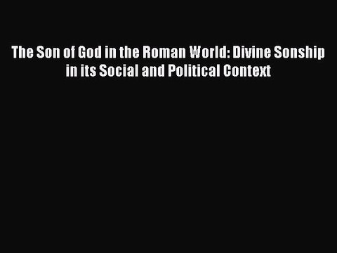 Download The Son of God in the Roman World: Divine Sonship in its Social and Political Context