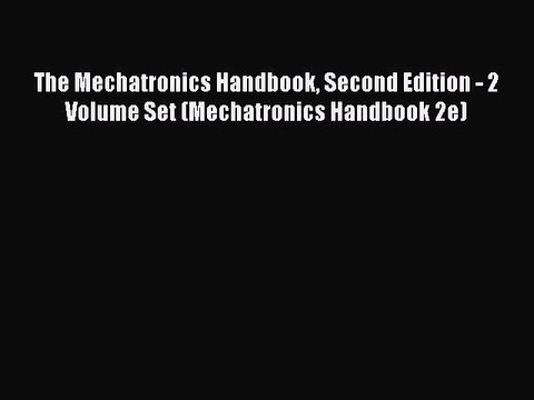 Read The Mechatronics Handbook Second Edition - 2 Volume Set (Mechatronics Handbook 2e) Ebook