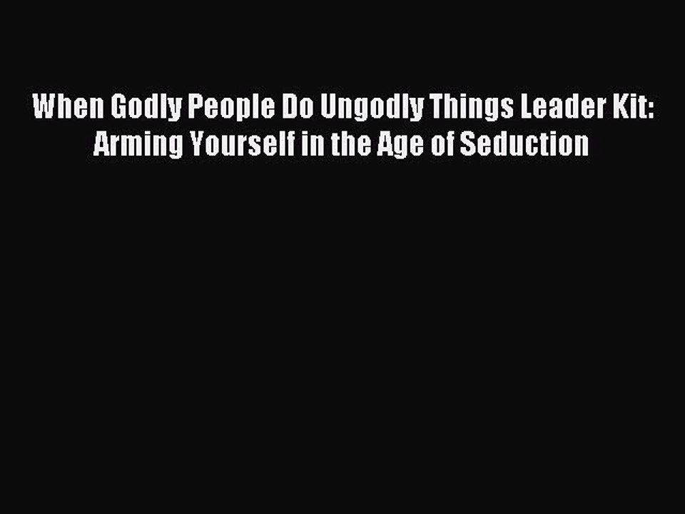 Download When Godly People Do Ungodly Things Leader Kit: Arming Yourself in the Age of Seduction