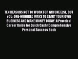 Read TEN REASONS NOT TO WORK FOR ANYONE ELSE BUT YOU: ONE-HUNDRED WAYS TO START YOUR OWN BUSINESS