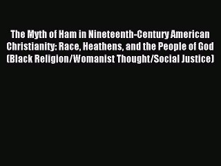Download The Myth of Ham in Nineteenth-Century American Christianity: Race Heathens and the