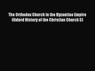 Read The Orthodox Church in the Byzantine Empire (Oxford History of the Christian Church S)