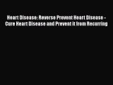 Read Heart Disease: Reverse Prevent Heart Disease - Cure Heart Disease and Prevent it from
