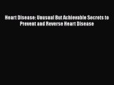 Read Heart Disease: Unusual But Achievable Secrets to Prevent and Reverse Heart Disease Ebook