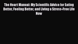 Read The Heart Manual: My Scientific Advice for Eating Better Feeling Better and Living a Stress-Free