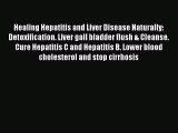 Read Healing Hepatitis and Liver Disease Naturally: Detoxification. Liver gall bladder flush