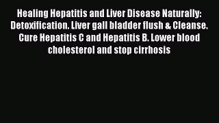 Read Healing Hepatitis and Liver Disease Naturally: Detoxification. Liver gall bladder flush
