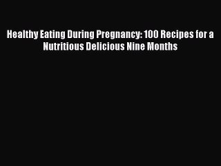 Download Healthy Eating During Pregnancy: 100 Recipes for a Nutritious Delicious Nine Months