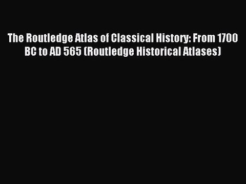 Read The Routledge Atlas of Classical History: From 1700 BC to AD 565 (Routledge Historical