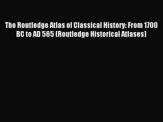 Read The Routledge Atlas of Classical History: From 1700 BC to AD 565 (Routledge Historical
