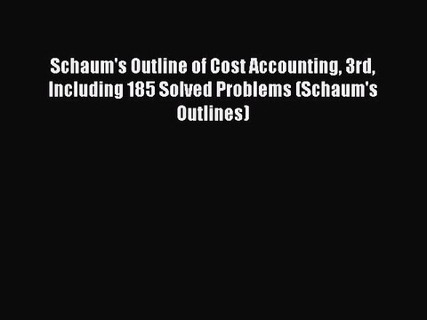 Read Schaum's Outline of Cost Accounting 3rd Including 185 Solved Problems (Schaum's Outlines)