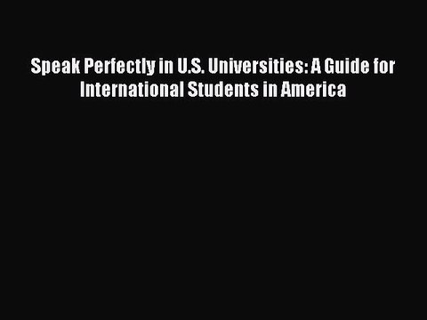 Read Speak Perfectly in U.S. Universities: A Guide for International Students in America Ebook
