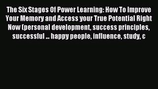 Read The Six Stages Of Power Learning: How To Improve Your Memory and Access your True Potential