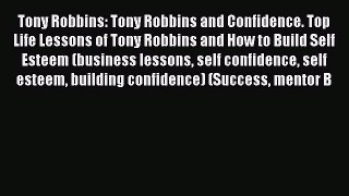 [PDF] Tony Robbins: Tony Robbins and Confidence. Top Life Lessons of Tony Robbins and How to