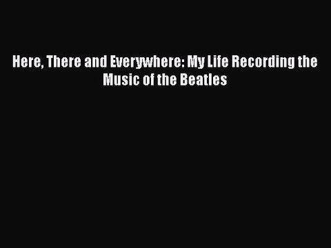 PDF Here There and Everywhere: My Life Recording the Music of the Beatles Free Books