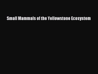 Download Small Mammals of the Yellowstone Ecosystem  Read Online