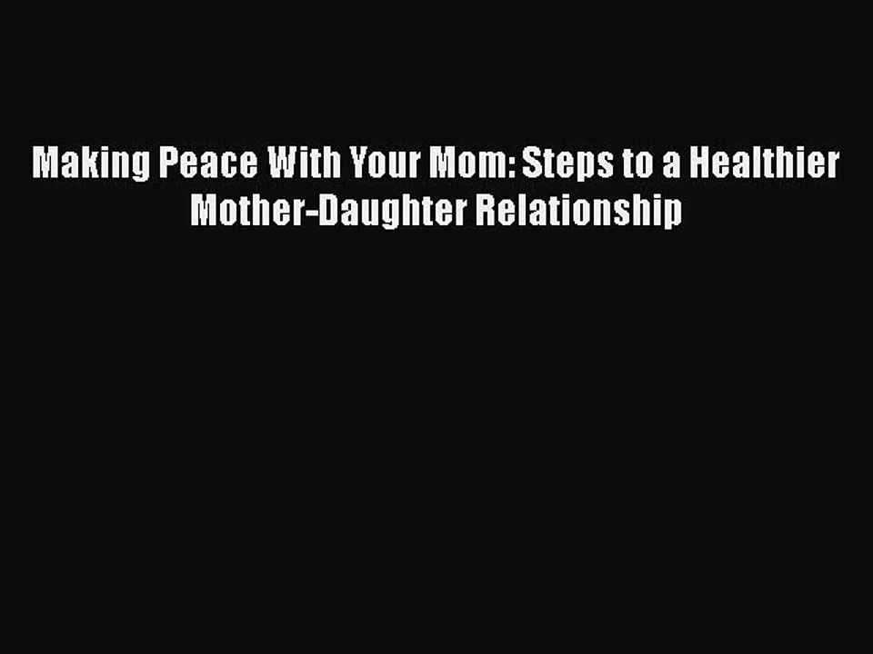 PDF Making Peace With Your Mom: Steps to a Healthier Mother-Daughter Relationship  Read Online
