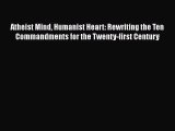 Download Atheist Mind Humanist Heart: Rewriting the Ten Commandments for the Twenty-first Century