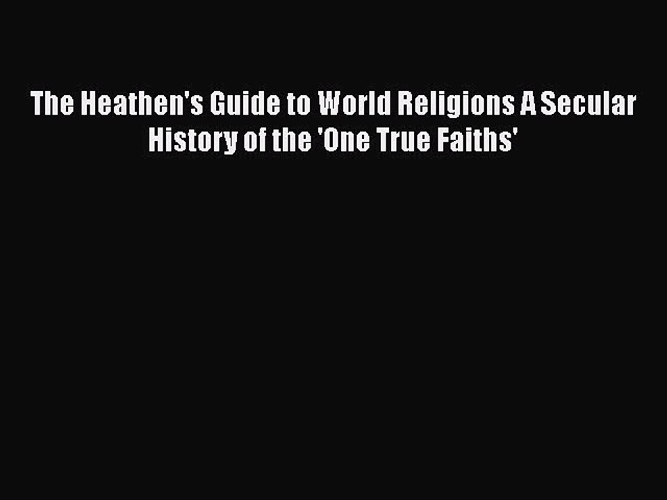 PDF The Heathen's Guide to World Religions A Secular History of the 'One True Faiths'  Read