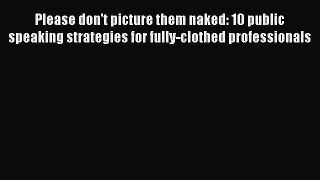 [PDF] Please don't picture them naked: 10 public speaking strategies for fully-clothed professionals