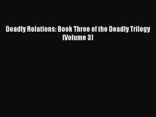 PDF Deadly Relations: Book Three of the Deadly Trilogy (Volume 3) Free Books