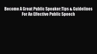 [PDF] Become A Great Public Speaker:Tips & Guidelines For An Effective Public Speech [Read]