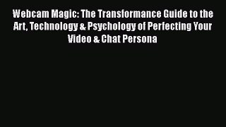 [PDF] Webcam Magic: The Transformance Guide to the Art Technology & Psychology of Perfecting