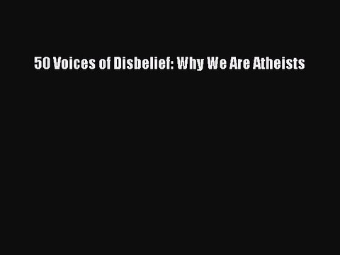 Download 50 Voices of Disbelief: Why We Are Atheists Read Online