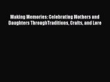 Download Making Memories: Celebrating Mothers and Daughters ThroughTraditions Crafts and Lore