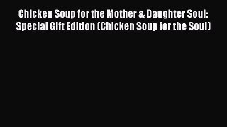 Download Chicken Soup for the Mother & Daughter Soul: Special Gift Edition (Chicken Soup for