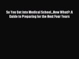 Read So You Got into Medical School...Now What?: A Guide to Preparing for the Next Four Years