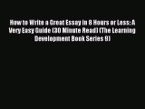 Read How to Write a Great Essay in 8 Hours or Less: A Very Easy Guide (30 Minute Read) (The