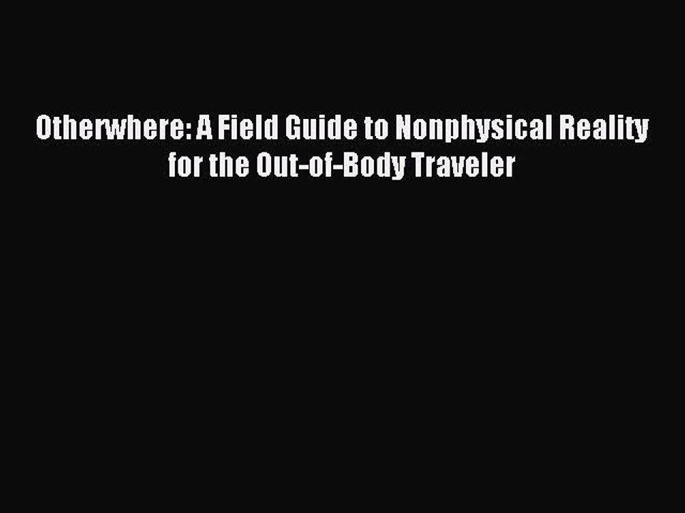 Read Otherwhere: A Field Guide to Nonphysical Reality for the Out-of-Body Traveler PDF Online