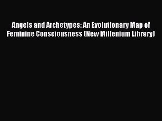 Download Angels and Archetypes: An Evolutionary Map of Feminine Consciousness (New Millenium