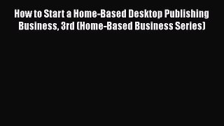 [PDF] How to Start a Home-Based Desktop Publishing Business 3rd (Home-Based Business Series)
