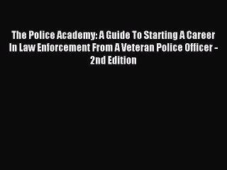 Download The Police Academy: A Guide To Starting A Career In Law Enforcement From A Veteran
