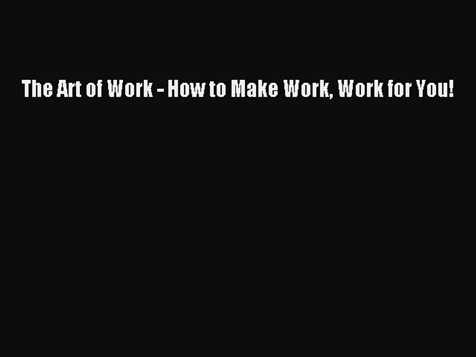 Read The Art of Work - How to Make Work Work for You! PDF Free