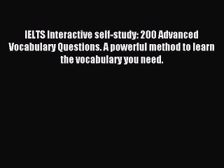 Read IELTS Interactive self-study: 200 Advanced Vocabulary Questions. A powerful method to