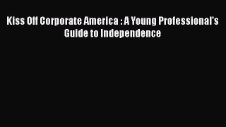 [PDF] Kiss Off Corporate America : A Young Professional's Guide to Independence [Read] Online