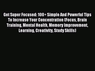 Read Get Super Focused: 100+ Simple And Powerful Tips To Increase Your Concentration (Focus