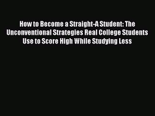 Read How to Become a Straight-A Student: The Unconventional Strategies Real College Students