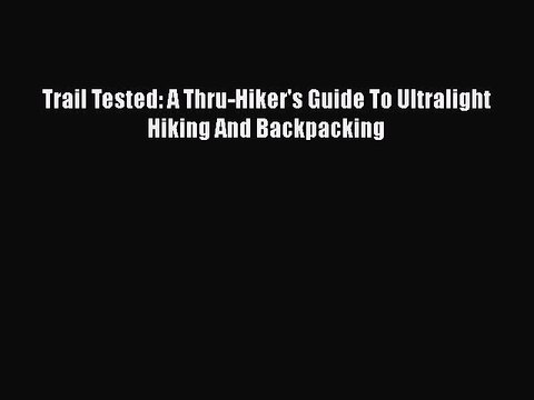 PDF Trail Tested: A Thru-Hiker's Guide To Ultralight Hiking And Backpacking EBook