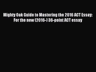 Read Mighty Oak Guide to Mastering the 2016 ACT Essay: For the new (2016-) 36-point ACT essay