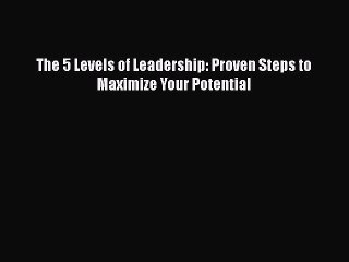 PDF The 5 Levels of Leadership: Proven Steps to Maximize Your Potential  EBook
