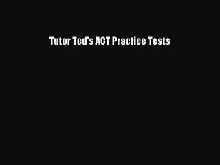 Read Tutor Ted's ACT Practice Tests Ebook Free