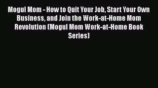 [PDF] Mogul Mom - How to Quit Your Job Start Your Own Business and Join the Work-at-Home Mom